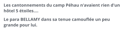 Les cantonnements du camp Péhau n'avaient rien d'un hôtel 5 étoiles.... Le para BELLAMY dans sa tenue camouflée un peu grande pour lui.