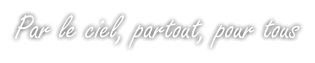 Par le ciel, partout, pour tous